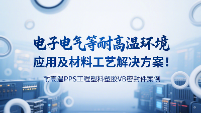 耐高溫PPS工程塑料塑膠VB密封圈案例：電子電氣等耐高溫環(huán)境應(yīng)用及材料工藝解決方案！?