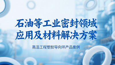 ?高溫工程塑膠導向環(huán)密封圈產品案例 ? 石油等工業(yè)密封領域應用及材料解決方案！?