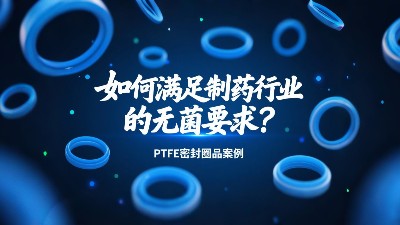 PTFE密封圈如何滿足制藥行業(yè)的無菌要求？?