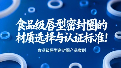 食品級(jí)唇型密封圈的材質(zhì)選擇與認(rèn)證標(biāo)準(zhǔn)！